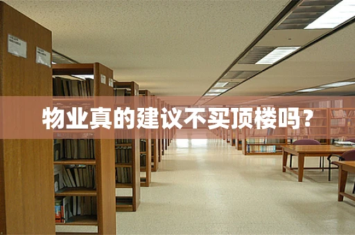 物业真的建议不买顶楼吗？