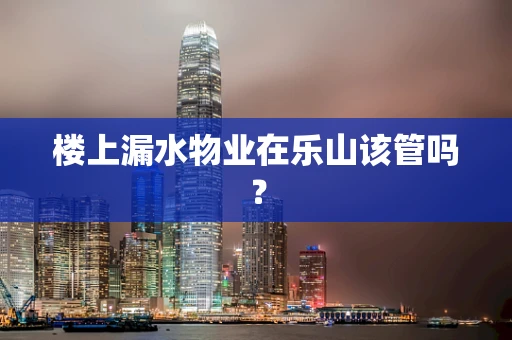 楼上漏水物业在乐山该管吗？