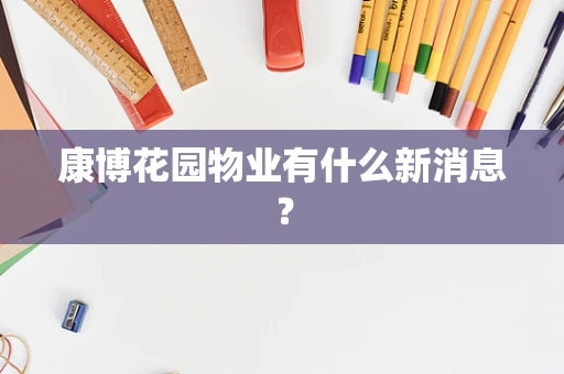 康博花园物业有什么新消息？