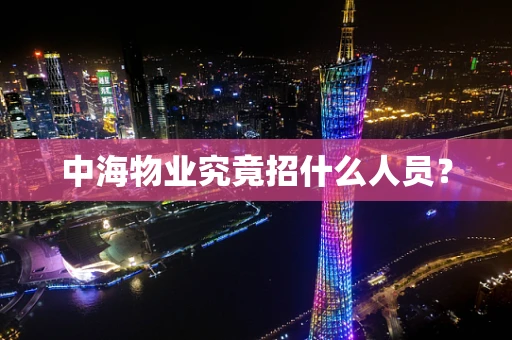 中海物业究竟招什么人员？