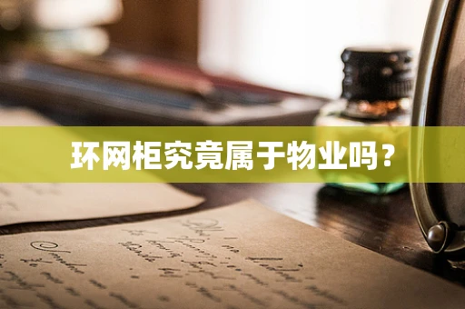环网柜究竟属于物业吗？