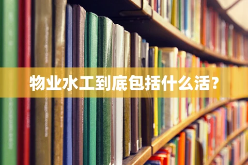 物业水工到底包括什么活？