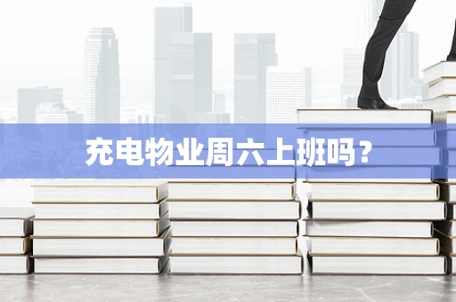 充电物业周六上班吗？