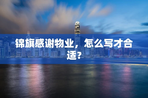 锦旗感谢物业，怎么写才合适？