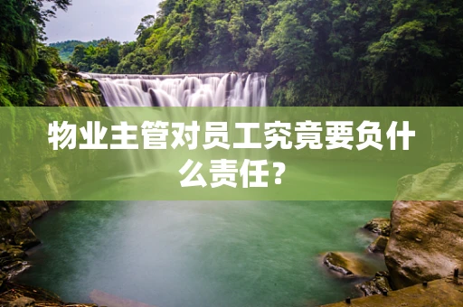 物业主管对员工究竟要负什么责任？