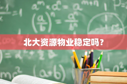北大资源物业稳定吗？