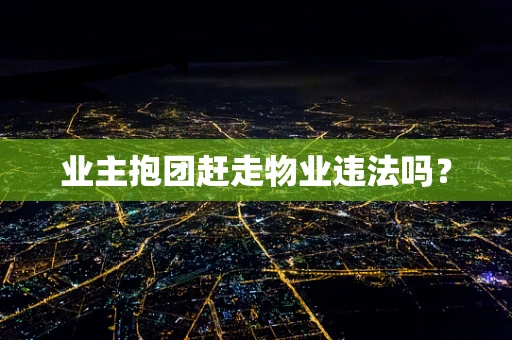业主抱团赶走物业违法吗？