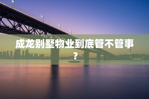 成龙别墅物业到底管不管事？