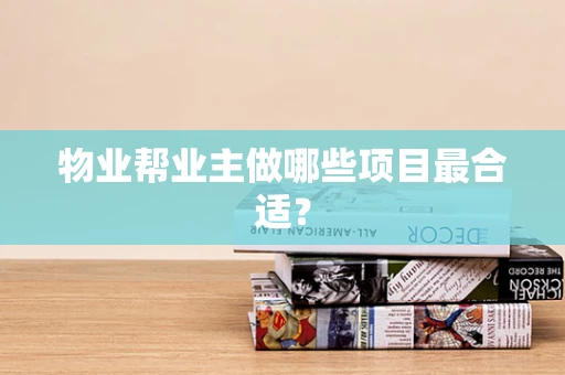 物业帮业主做哪些项目最合适？
