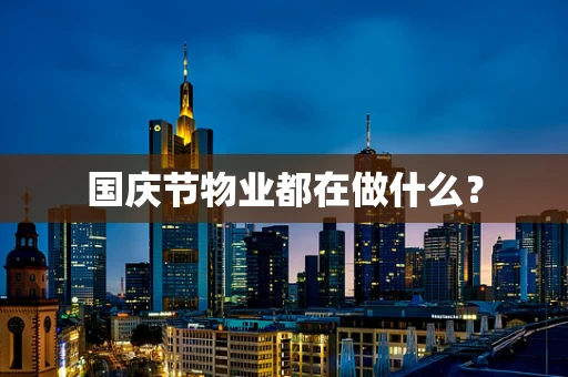 国庆节物业都在做什么？