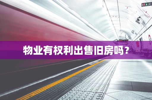 物业有权利出售旧房吗？