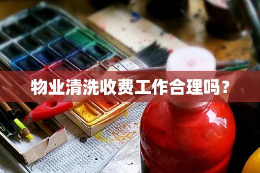 物业清洗收费工作合理吗？
