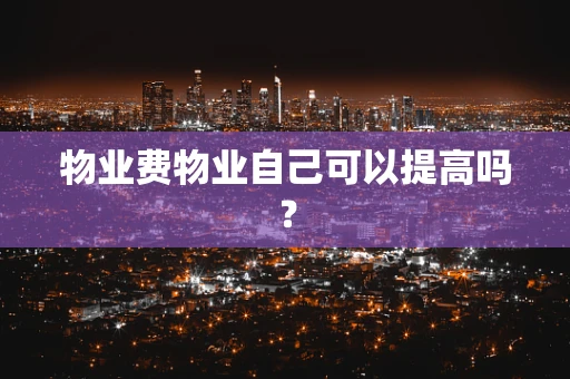 物业费物业自己可以提高吗？