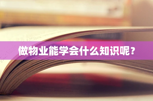 做物业能学会什么知识呢？