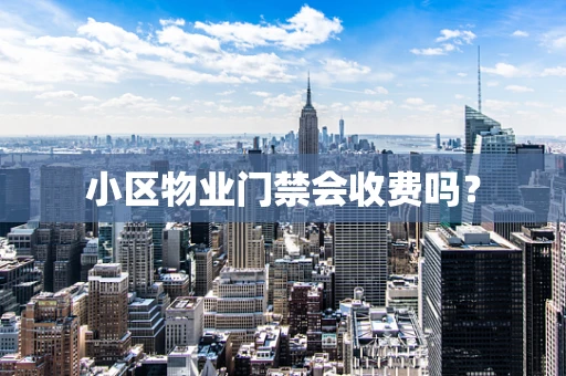 小区物业门禁会收费吗？