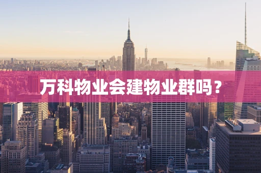 万科物业会建物业群吗？