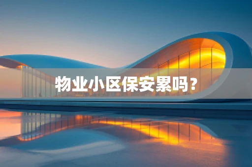 物业小区保安累吗？