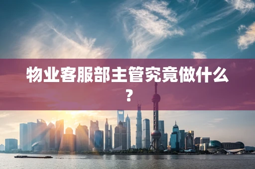 物业客服部主管究竟做什么？
