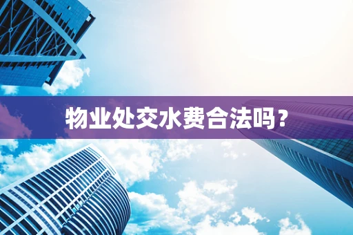 物业处交水费合法吗？