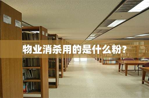 物业消杀用的是什么粉？