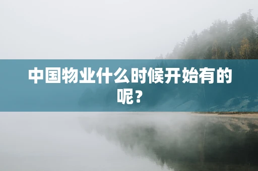 中国物业什么时候开始有的呢？