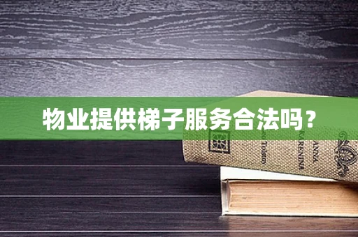 物业提供梯子服务合法吗？