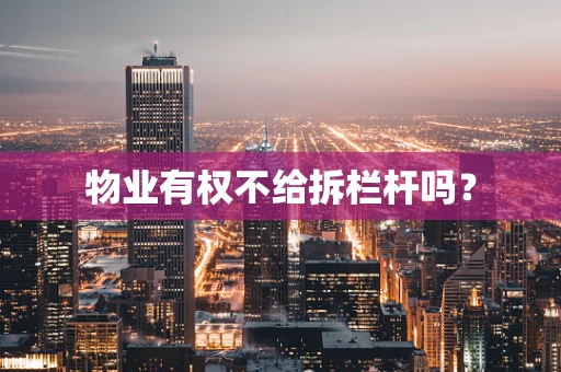 物业有权不给拆栏杆吗？