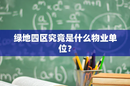 绿地四区究竟是什么物业单位？
