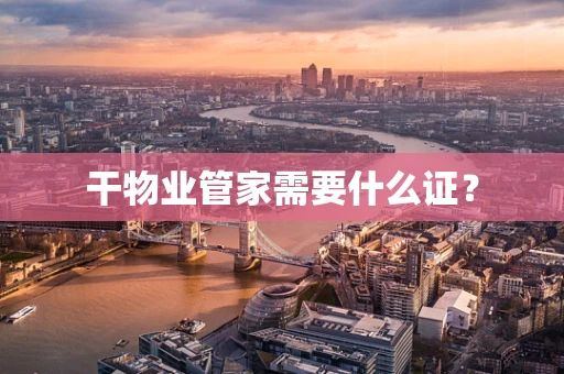 干物业管家需要什么证？