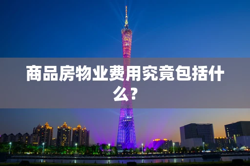 商品房物业费用究竟包括什么？