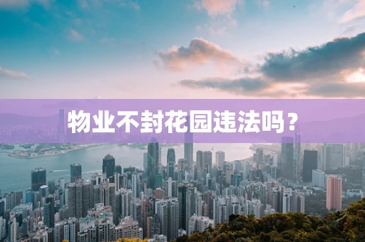 物业不封花园违法吗？