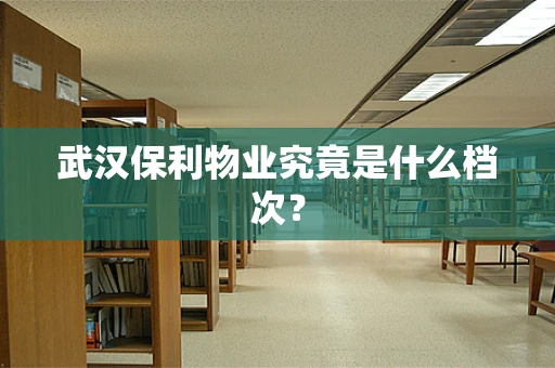 武汉保利物业究竟是什么档次？