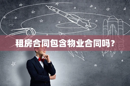 租房合同包含物业合同吗？