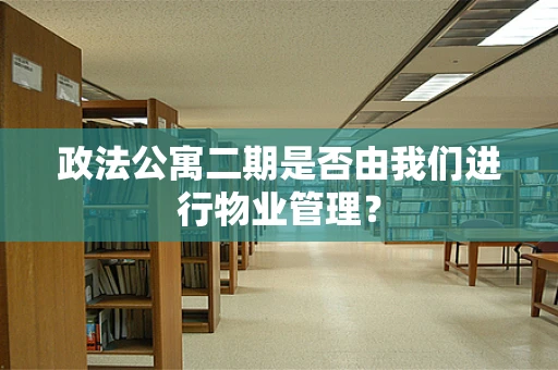 政法公寓二期是否由我们进行物业管理？