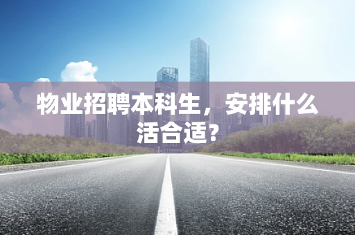 物业招聘本科生，安排什么活合适？