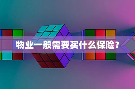 物业一般需要买什么保险？