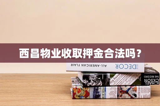 西昌物业收取押金合法吗？