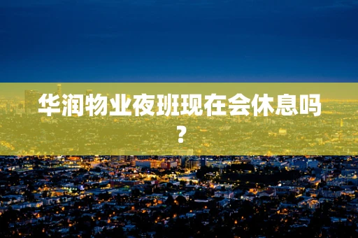 华润物业夜班现在会休息吗？