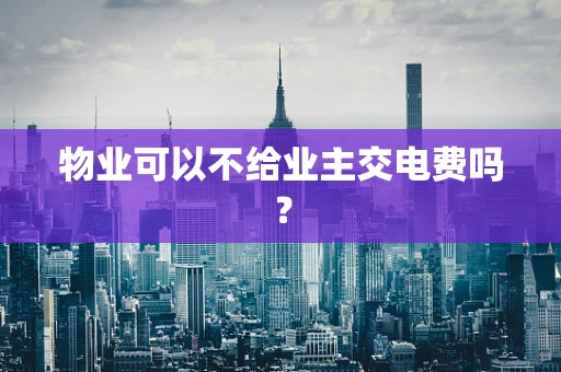 物业可以不给业主交电费吗？