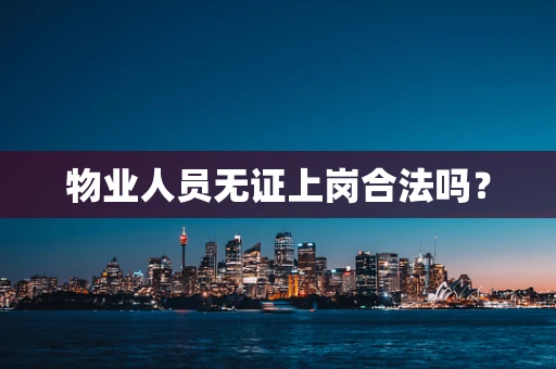 物业人员无证上岗合法吗？