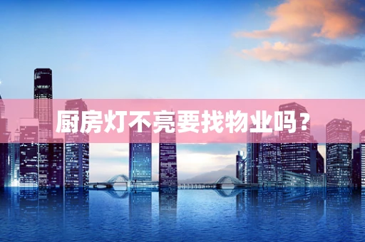 厨房灯不亮要找物业吗？