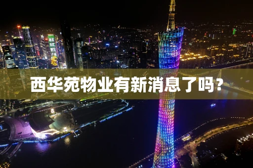 西华苑物业有新消息了吗？