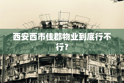 西安西市佳郡物业到底行不行？
