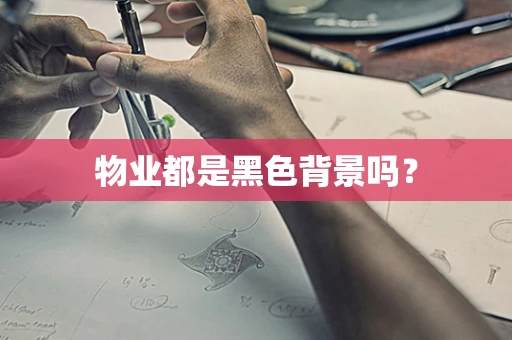 物业都是黑色背景吗？