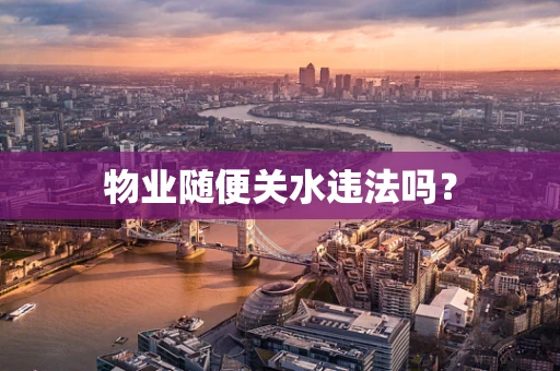 物业随便关水违法吗？
