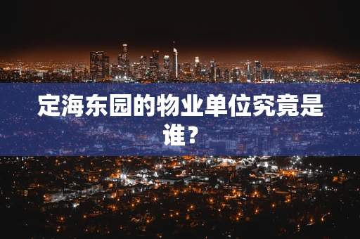 定海东园的物业单位究竟是谁？