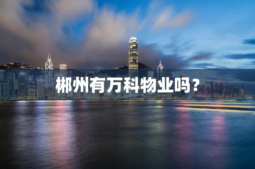 郴州有万科物业吗？