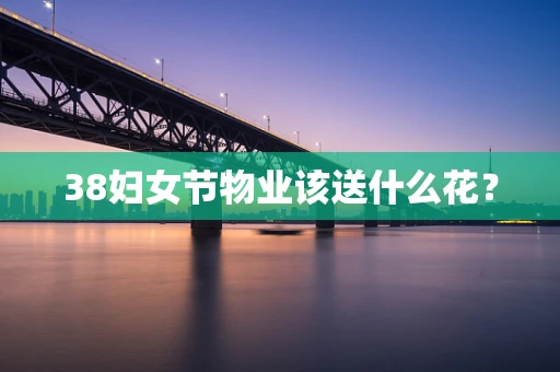 38妇女节物业该送什么花？