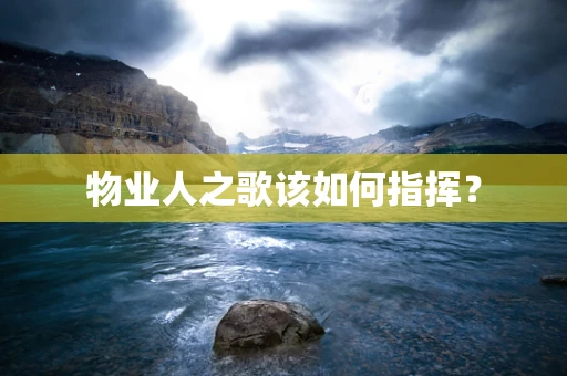物业人之歌该如何指挥？
