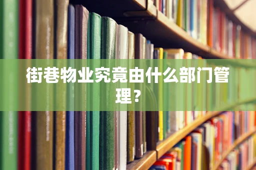 街巷物业究竟由什么部门管理？
